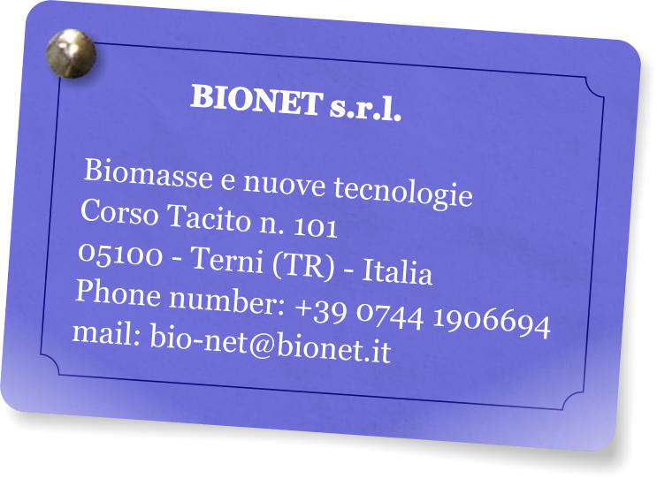 BIONET s.r.l.  Biomasse e nuove tecnologie Corso Tacito n. 101 05100 - Terni (TR) - Italia Phone number: +39 0744 1906694 mail: bio-net@bionet.it